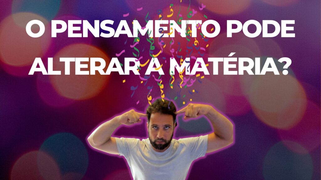 O Poder do Pensamento pode Alterar a Matéria